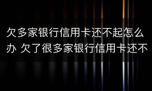 欠多家银行信用卡还不起怎么办 欠了很多家银行信用卡还不上怎么办