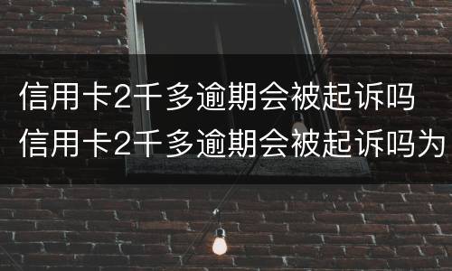 信用卡2千多逾期会被起诉吗 信用卡2千多逾期会被起诉吗为什么