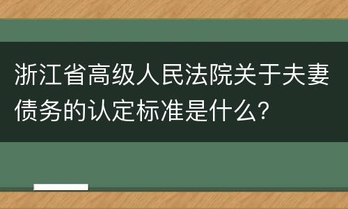 浙江省高级人民法院关于夫妻债务的认定标准是什么？