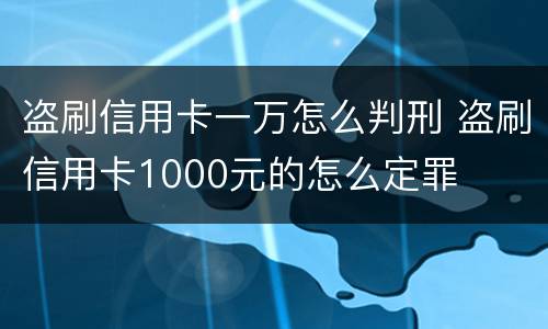 盗刷信用卡一万怎么判刑 盗刷信用卡1000元的怎么定罪