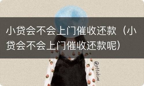 小贷会不会上门催收还款（小贷会不会上门催收还款呢）