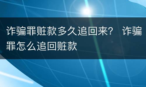 诈骗罪赃款多久追回来？ 诈骗罪怎么追回赃款