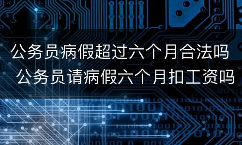 公务员病假超过六个月合法吗 公务员请病假六个月扣工资吗