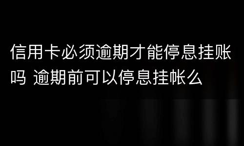 信用卡必须逾期才能停息挂账吗 逾期前可以停息挂帐么