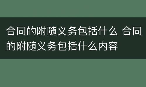 合同的附随义务包括什么 合同的附随义务包括什么内容