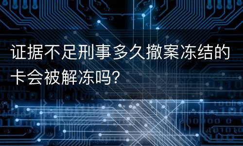 证据不足刑事多久撤案冻结的卡会被解冻吗？