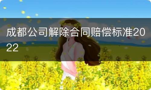 成都公司解除合同赔偿标准2022