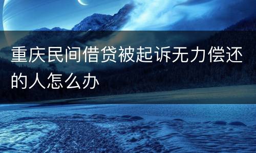重庆民间借贷被起诉无力偿还的人怎么办
