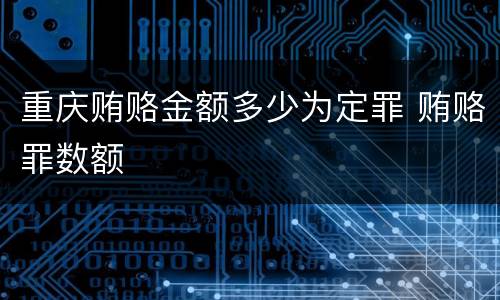 重庆贿赂金额多少为定罪 贿赂罪数额
