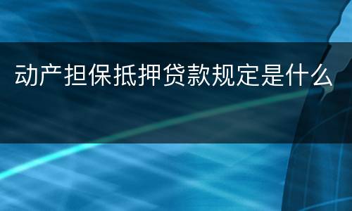 动产担保抵押贷款规定是什么