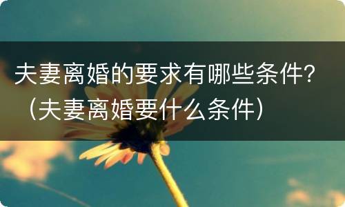 夫妻离婚的要求有哪些条件？（夫妻离婚要什么条件）