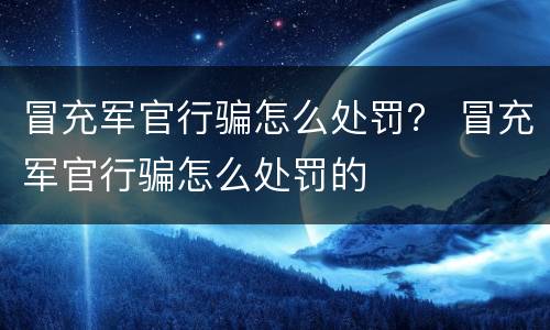 冒充军官行骗怎么处罚？ 冒充军官行骗怎么处罚的