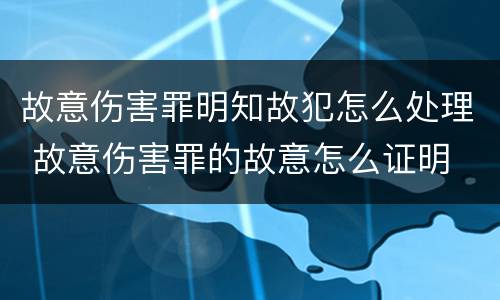 故意伤害罪明知故犯怎么处理 故意伤害罪的故意怎么证明