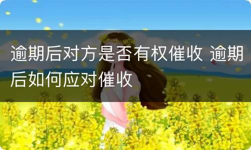 逾期后对方是否有权催收 逾期后如何应对催收