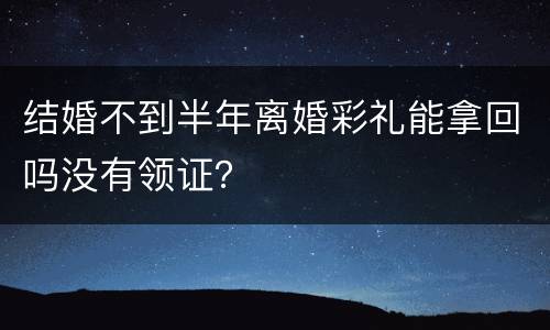 结婚不到半年离婚彩礼能拿回吗没有领证？