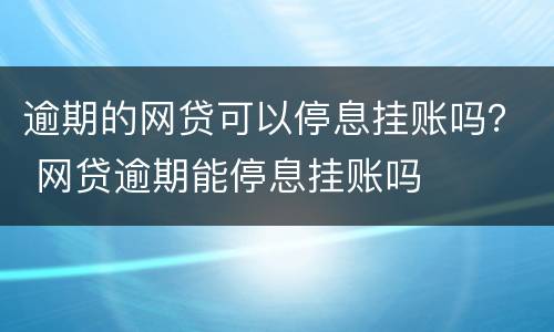 逾期的网贷可以停息挂账吗？ 网贷逾期能停息挂账吗