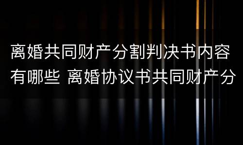 离婚共同财产分割判决书内容有哪些 离婚协议书共同财产分割