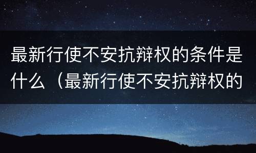 最新行使不安抗辩权的条件是什么（最新行使不安抗辩权的条件是什么法律）