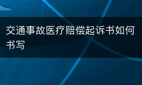 交通事故医疗赔偿起诉书如何书写