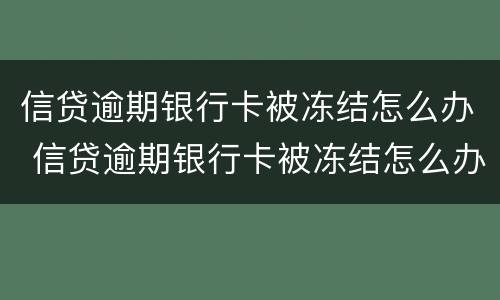 信贷逾期银行卡被冻结怎么办 信贷逾期银行卡被冻结怎么办理