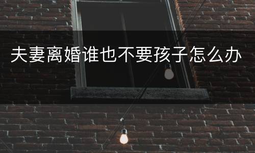 夫妻离婚谁也不要孩子怎么办