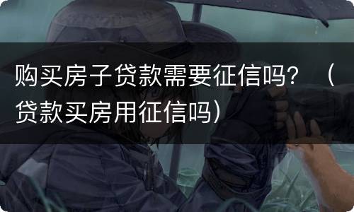 购买房子贷款需要征信吗？（贷款买房用征信吗）