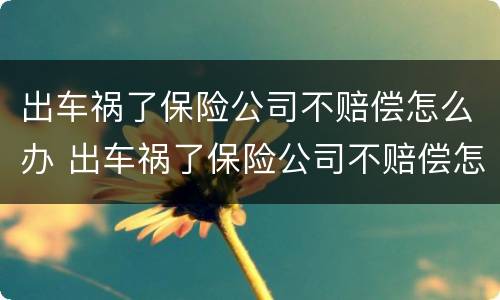 出车祸了保险公司不赔偿怎么办 出车祸了保险公司不赔偿怎么办呀