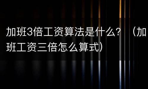 加班3倍工资算法是什么？（加班工资三倍怎么算式）
