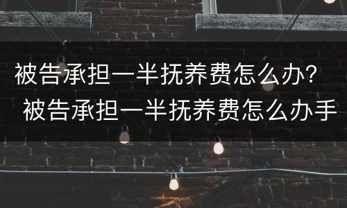 被告承担一半抚养费怎么办？ 被告承担一半抚养费怎么办手续