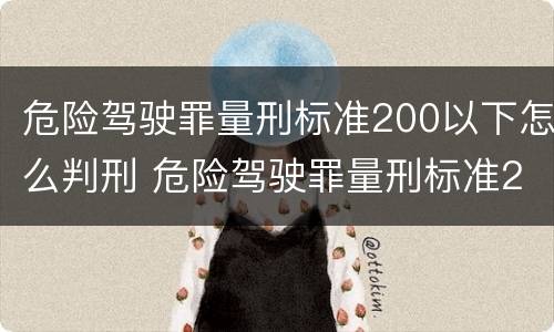危险驾驶罪量刑标准200以下怎么判刑 危险驾驶罪量刑标准200以下怎么判刑的