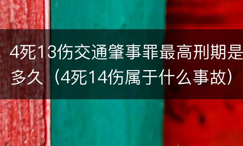 4死13伤交通肇事罪最高刑期是多久（4死14伤属于什么事故）
