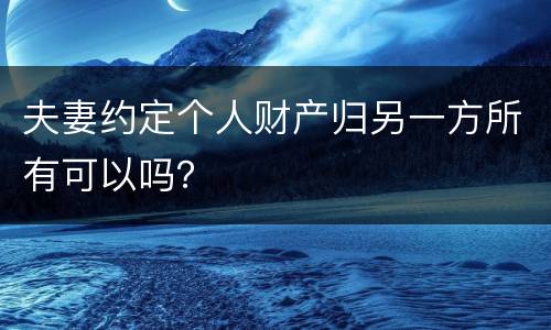 夫妻约定个人财产归另一方所有可以吗？