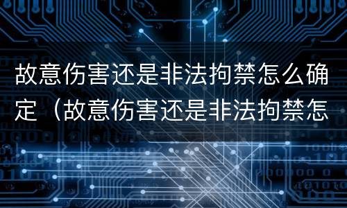 故意伤害还是非法拘禁怎么确定（故意伤害还是非法拘禁怎么确定伤情）