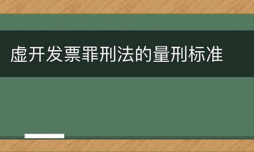 虚开发票罪刑法的量刑标准