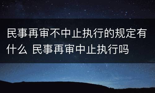 民事再审不中止执行的规定有什么 民事再审中止执行吗