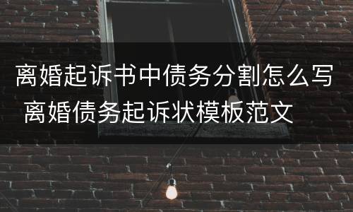 离婚起诉书中债务分割怎么写 离婚债务起诉状模板范文