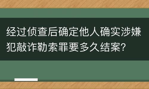 经过侦查后确定他人确实涉嫌犯敲诈勒索罪要多久结案？