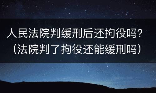 人民法院判缓刑后还拘役吗？（法院判了拘役还能缓刑吗）