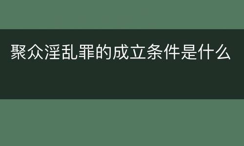 聚众淫乱罪的成立条件是什么