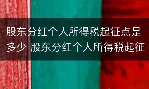 股东分红个人所得税起征点是多少 股东分红个人所得税起征点是多少啊
