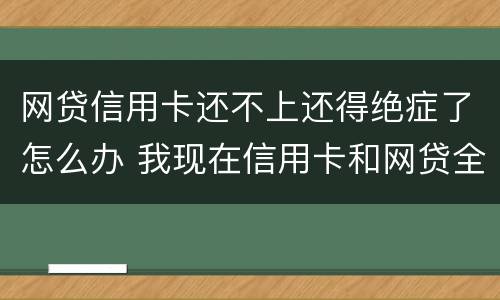 网贷信用卡还不上还得绝症了怎么办 我现在信用卡和网贷全部逾期还不起了怎么办