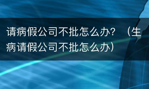 请病假公司不批怎么办？（生病请假公司不批怎么办）