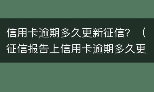信用卡逾期多久更新征信？（征信报告上信用卡逾期多久更新）