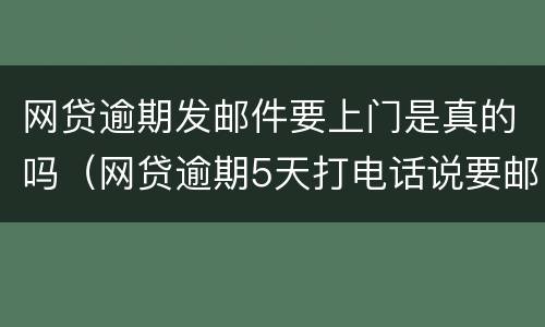 网贷逾期发邮件要上门是真的吗（网贷逾期5天打电话说要邮寄我家）