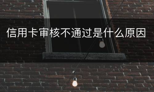 信用卡审核不通过是什么原因