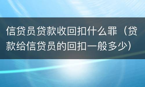 信贷员贷款收回扣什么罪（贷款给信贷员的回扣一般多少）