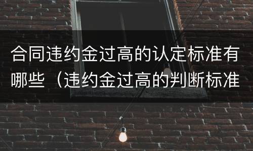 合同违约金过高的认定标准有哪些（违约金过高的判断标准）