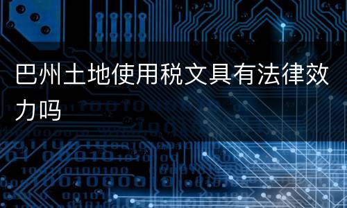 巴州土地使用税文具有法律效力吗
