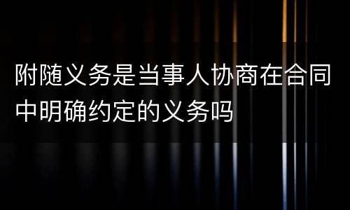 附随义务是当事人协商在合同中明确约定的义务吗