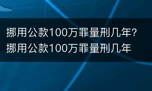 挪用公款100万罪量刑几年？ 挪用公款100万罪量刑几年